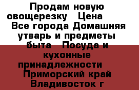 Продам новую овощерезку › Цена ­ 300 - Все города Домашняя утварь и предметы быта » Посуда и кухонные принадлежности   . Приморский край,Владивосток г.